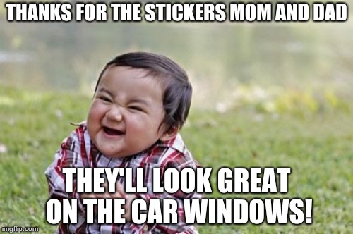Evil Toddler | THANKS FOR THE STICKERS MOM AND DAD; THEY'LL LOOK GREAT ON THE CAR WINDOWS! | image tagged in memes,evil toddler | made w/ Imgflip meme maker