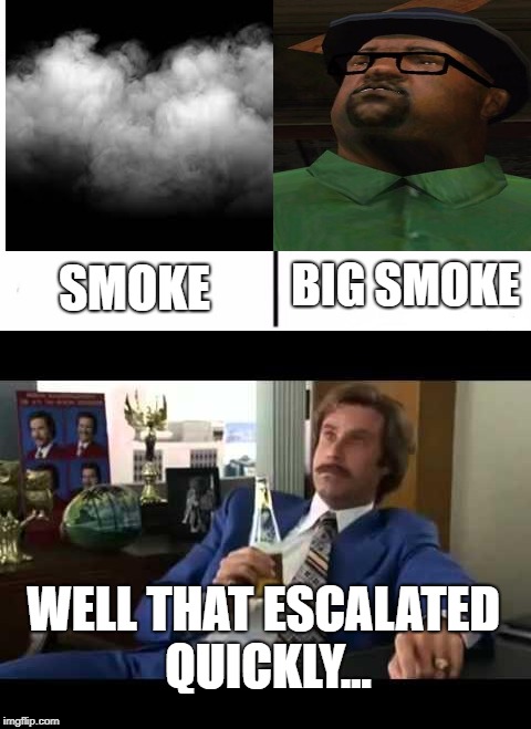 Ohhhh, my dawg! | BIG SMOKE; SMOKE; WELL THAT ESCALATED QUICKLY... | image tagged in memes,funny,well that escalated quickly,gta san andreas,smoke | made w/ Imgflip meme maker