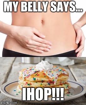 MY BELLY SAYS... IHOP!!! | made w/ Imgflip meme maker