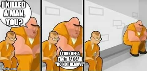 I'm kind of scared right now... | I KILLED A MAN, YOU? I TORE OFF A TAG THAT SAID "DO NOT REMOVE" | image tagged in creeped out prisoner,do not remove,funny memes | made w/ Imgflip meme maker