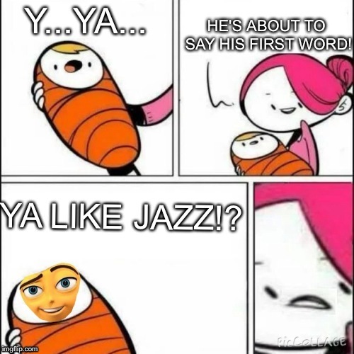Does anyone like JAZZ!? | image tagged in he is about to say his first words | made w/ Imgflip meme maker