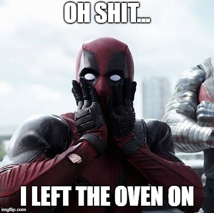 Deadpool Surprised Meme | OH SHIT... I LEFT THE OVEN ON | image tagged in memes,deadpool surprised | made w/ Imgflip meme maker