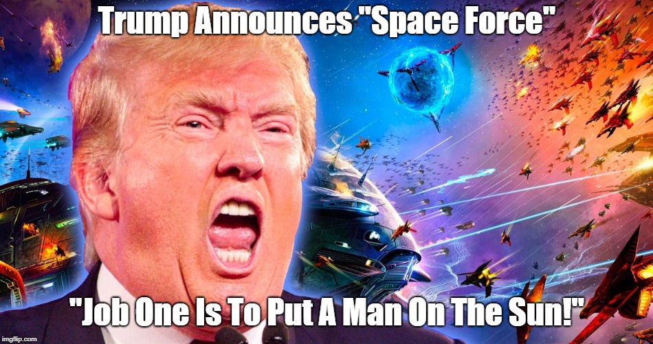 Trump Announces "Space Force" "Job One Is To Put A Man On The Sun!" | made w/ Imgflip meme maker