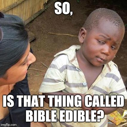 Third World Skeptical Kid | SO, IS THAT THING CALLED BIBLE EDIBLE? | image tagged in memes,third world skeptical kid | made w/ Imgflip meme maker