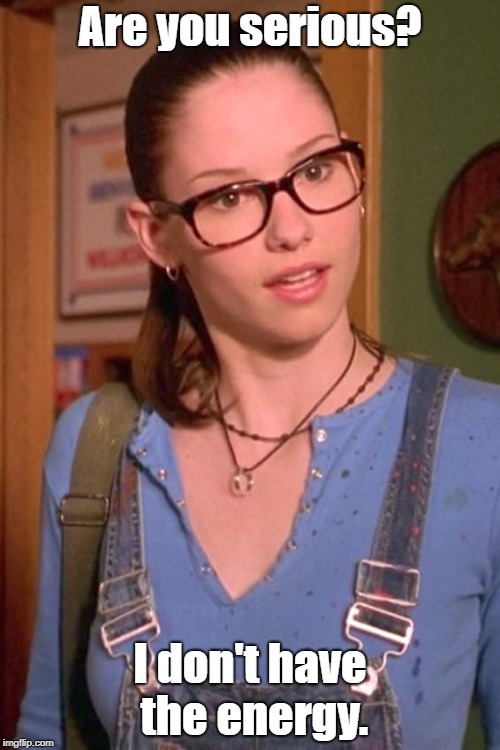 Chyler Leigh, Not Another Teen Movie | Are you serious? I don't have the energy. | image tagged in chyler leigh not another teen movie | made w/ Imgflip meme maker