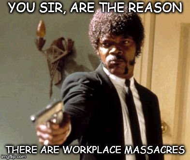 Workplace Fun | YOU SIR, ARE THE REASON; THERE ARE WORKPLACE MASSACRES | image tagged in memes,say that again i dare you,workplace anger,workplace numpty,workpalce meme,workplace massacre | made w/ Imgflip meme maker