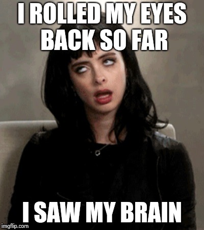 Kristen Ritter eye roll | I ROLLED MY EYES BACK SO FAR I SAW MY BRAIN | image tagged in kristen ritter eye roll | made w/ Imgflip meme maker