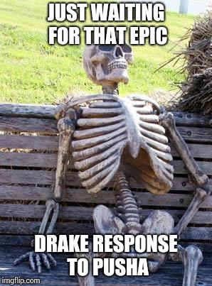Waiting Skeleton Meme | JUST WAITING FOR THAT EPIC; DRAKE RESPONSE TO PUSHA | image tagged in memes,waiting skeleton,drake | made w/ Imgflip meme maker