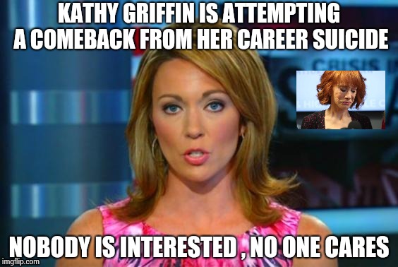 Real News Network | KATHY GRIFFIN IS ATTEMPTING A COMEBACK FROM HER CAREER SUICIDE NOBODY IS INTERESTED , NO ONE CARES | image tagged in real news network | made w/ Imgflip meme maker