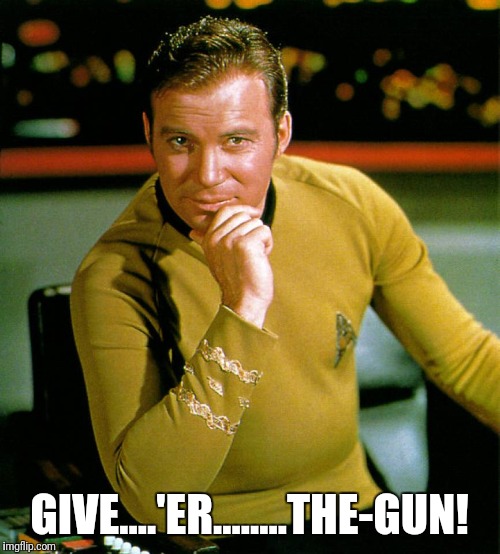 captain kirk | GIVE....'ER........THE-GUN! | image tagged in captain kirk | made w/ Imgflip meme maker