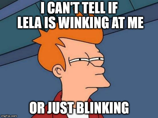 Hmmmmmmmm.... | I CAN'T TELL IF LELA IS WINKING AT ME; OR JUST BLINKING | image tagged in memes,futurama fry | made w/ Imgflip meme maker
