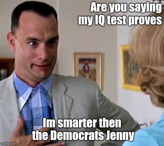 forrest gump father | Are you saying my IQ test proves; Im smarter then the Democrats Jenny | image tagged in forrest gump father | made w/ Imgflip meme maker