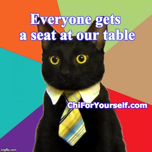 We Mean Business | Everyone gets a seat at our table; ChiForYourself.com | image tagged in memes,business cat | made w/ Imgflip meme maker