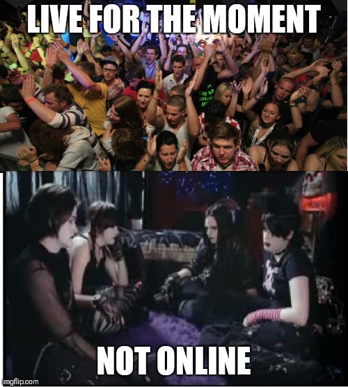 I know the bottom lot are not gaming but you get the idea | LIVE FOR THE MOMENT; NOT ONLINE | image tagged in fun clubbers vs boring goths,memes,yolo | made w/ Imgflip meme maker