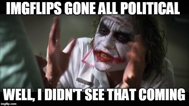 Making me lose my mind | IMGFLIPS GONE ALL POLITICAL; WELL, I DIDN'T SEE THAT COMING | image tagged in memes,and everybody loses their minds,politics,funny,the joker | made w/ Imgflip meme maker