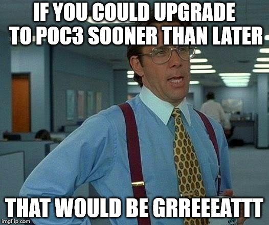 That Would Be Great Meme | IF YOU COULD UPGRADE TO POC3 SOONER THAN LATER; THAT WOULD BE GRREEEATTT | image tagged in memes,that would be great | made w/ Imgflip meme maker