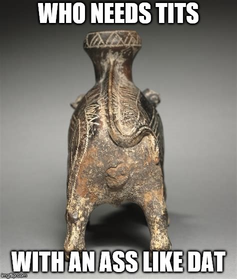  boar vessel 600-500 BC Etruscan ceramic meme | WHO NEEDS TITS; WITH AN ASS LIKE DAT | image tagged in memes | made w/ Imgflip meme maker