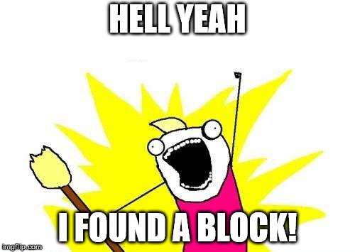 X All The Y Meme | HELL YEAH; I FOUND A BLOCK! | image tagged in memes,x all the y | made w/ Imgflip meme maker