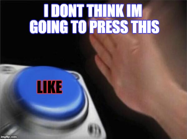Blank Nut Button Meme | I DONT THINK IM GOING TO PRESS THIS; LIKE | image tagged in memes,blank nut button | made w/ Imgflip meme maker