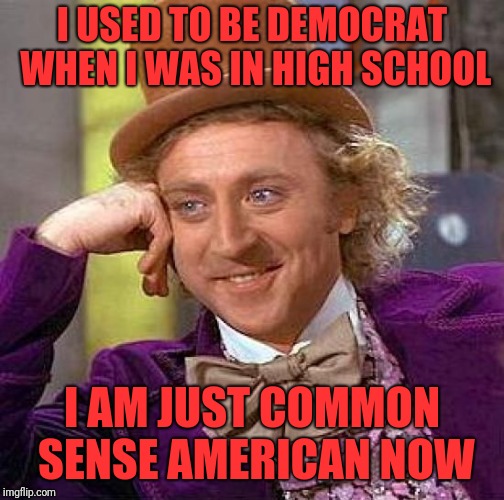 Creepy Condescending Wonka Meme | I USED TO BE DEMOCRAT WHEN I WAS IN HIGH SCHOOL; I AM JUST COMMON SENSE AMERICAN NOW | image tagged in memes,creepy condescending wonka | made w/ Imgflip meme maker