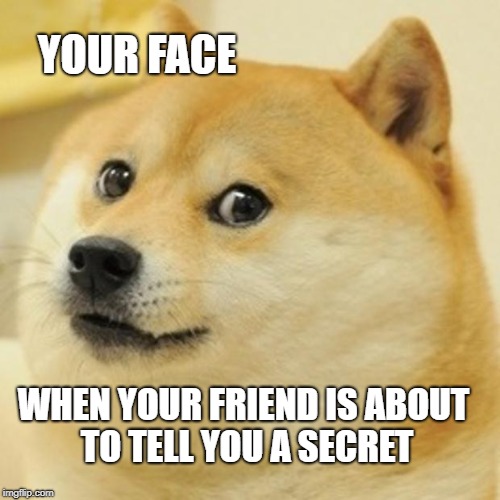 Doge | YOUR FACE; WHEN YOUR FRIEND IS ABOUT TO TELL YOU A SECRET | image tagged in memes,doge | made w/ Imgflip meme maker