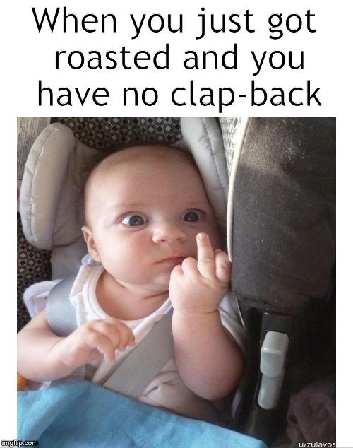 At a loss for words | When you just got roasted and you have no clap-back | image tagged in baby,baby meme,no response,memes,clap back,the finger | made w/ Imgflip meme maker