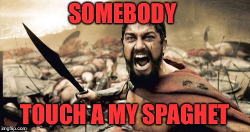 Sparta Leonidas Meme | SOMEBODY; TOUCH A MY SPAGHET | image tagged in memes,sparta leonidas | made w/ Imgflip meme maker