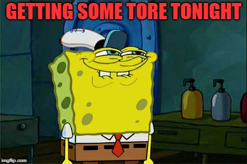 Don't You Squidward Meme | GETTING SOME TORE TONIGHT | image tagged in memes,dont you squidward | made w/ Imgflip meme maker