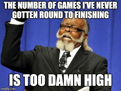 Too Damn High Meme | THE NUMBER OF GAMES I'VE NEVER GOTTEN ROUND TO FINISHING; IS TOO DAMN HIGH | image tagged in memes,too damn high | made w/ Imgflip meme maker