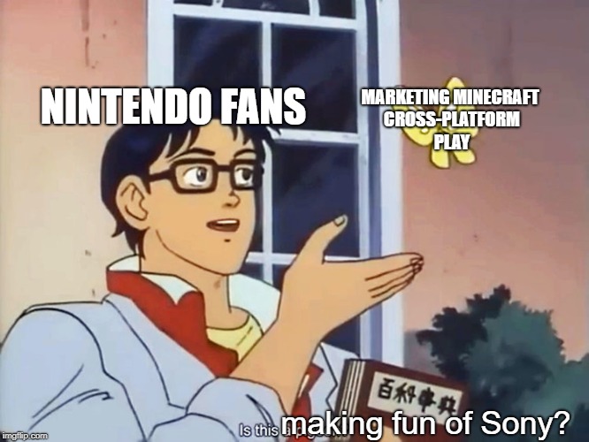 ANIME BUTTERFLY MEME | MARKETING MINECRAFT CROSS-PLATFORM PLAY; NINTENDO FANS; making fun of Sony? | image tagged in anime butterfly meme | made w/ Imgflip meme maker