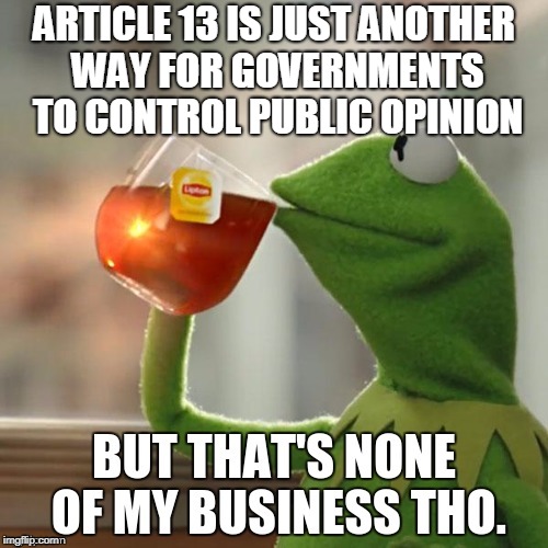 Government: "You said what? I'll make sure nobody else can see your opinion" *shadow deletes any picture* | ARTICLE 13 IS JUST ANOTHER WAY FOR GOVERNMENTS TO CONTROL PUBLIC OPINION | image tagged in article 13,eu,council,meme ban | made w/ Imgflip meme maker