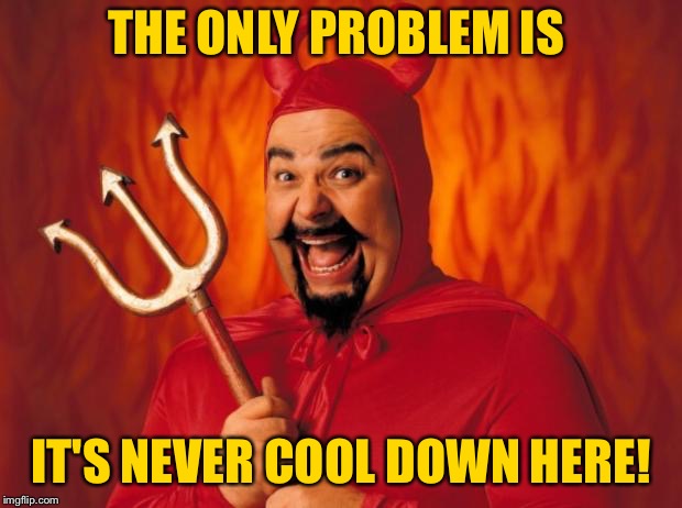THE ONLY PROBLEM IS IT'S NEVER COOL DOWN HERE! | made w/ Imgflip meme maker