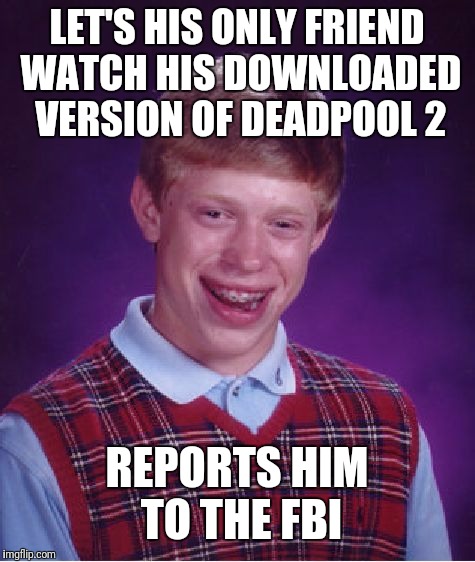 Bad Luck Brian Meme | LET'S HIS ONLY FRIEND WATCH HIS DOWNLOADED VERSION OF DEADPOOL 2 REPORTS HIM TO THE FBI | image tagged in memes,bad luck brian | made w/ Imgflip meme maker