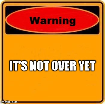 Warning Sign Meme | IT'S NOT OVER YET | image tagged in memes,warning sign | made w/ Imgflip meme maker