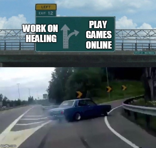 Left Exit 12 Off Ramp | PLAY GAMES ONLINE; WORK ON HEALING | image tagged in memes,left exit 12 off ramp | made w/ Imgflip meme maker