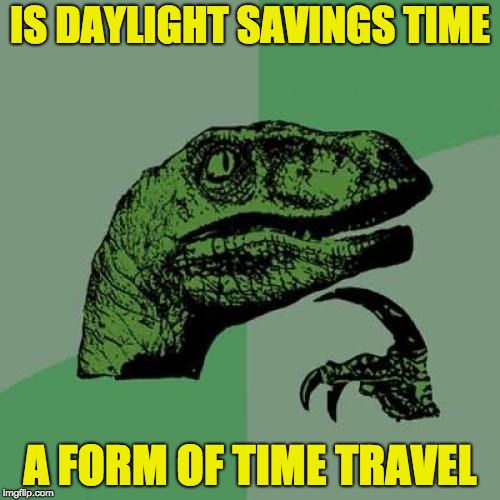 Philosoraptor | IS DAYLIGHT SAVINGS TIME; A FORM OF TIME TRAVEL | image tagged in memes,philosoraptor | made w/ Imgflip meme maker