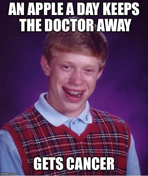 Bad Luck Brian | AN APPLE A DAY KEEPS THE DOCTOR AWAY; GETS CANCER | image tagged in memes,bad luck brian | made w/ Imgflip meme maker