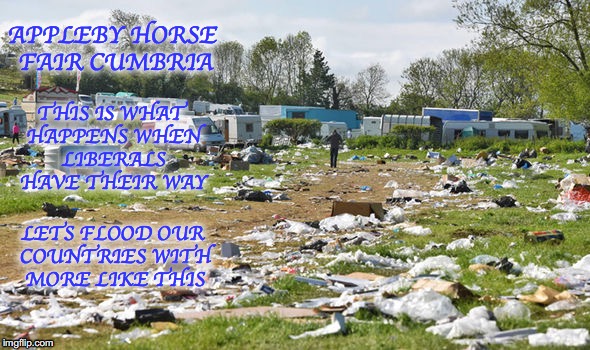 Libtards Having Their Way | APPLEBY HORSE FAIR CUMBRIA; THIS IS WHAT HAPPENS WHEN LIBERALS HAVE THEIR WAY; LETS FLOOD OUR COUNTRIES WITH MORE LIKE THIS | image tagged in gypsies,libtards,liberal logic,democrats | made w/ Imgflip meme maker