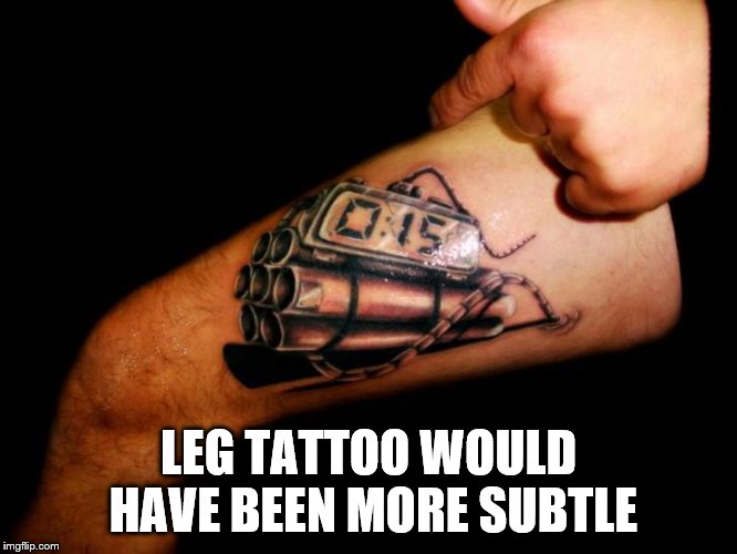 LEG TATTOO WOULD HAVE BEEN MORE SUBTLE | made w/ Imgflip meme maker