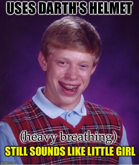 Bad Luck Brian Meme | USES DARTH'S HELMET (heavy breathing) STILL SOUNDS LIKE LITTLE GIRL | image tagged in memes,bad luck brian | made w/ Imgflip meme maker