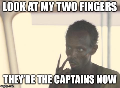 Not him, they | LOOK AT MY TWO FINGERS; THEY’RE THE CAPTAINS NOW | image tagged in memes,i'm the captain now | made w/ Imgflip meme maker