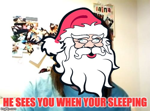 about 186 days early | HE SEES YOU WHEN YOUR SLEEPING | image tagged in santa,overly attached girlfriend,hohoho,not funny | made w/ Imgflip meme maker