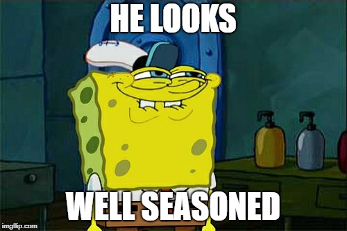 Don't You Squidward Meme | HE LOOKS WELL SEASONED | image tagged in memes,dont you squidward | made w/ Imgflip meme maker