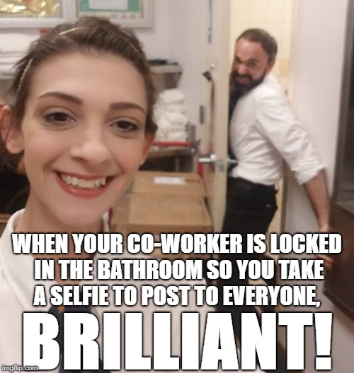 test  | WHEN YOUR CO-WORKER IS LOCKED IN THE BATHROOM SO YOU TAKE A SELFIE TO POST TO EVERYONE, BRILLIANT! | image tagged in coworker bathroom selfie 1 | made w/ Imgflip meme maker