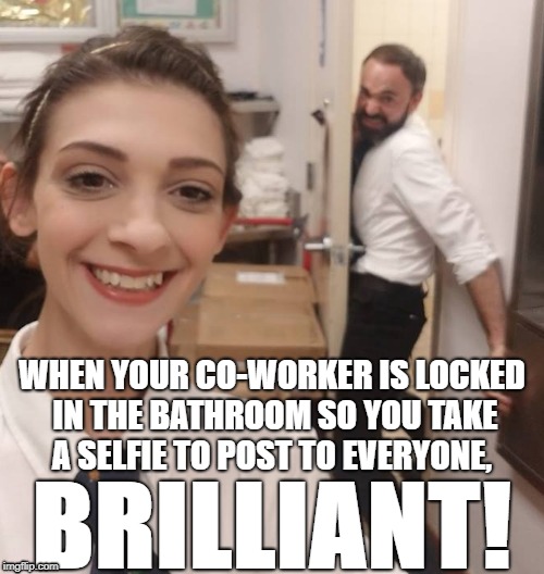 Coworker Bathroom Selfie | WHEN YOUR CO-WORKER IS LOCKED IN THE BATHROOM SO YOU TAKE A SELFIE TO POST TO EVERYONE, BRILLIANT! | image tagged in coworker bathroom selfie | made w/ Imgflip meme maker