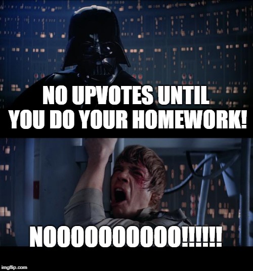Star Wars No Meme | NO UPVOTES UNTIL YOU DO YOUR HOMEWORK! NOOOOOOOOOO!!!!!! | image tagged in memes,star wars no | made w/ Imgflip meme maker
