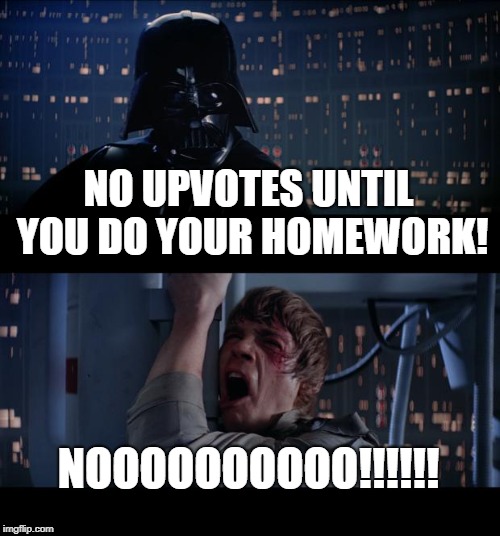 Star Wars No | NO UPVOTES UNTIL YOU DO YOUR HOMEWORK! NOOOOOOOOOO!!!!!! | image tagged in memes,star wars no | made w/ Imgflip meme maker