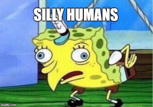 Mocking Spongebob Meme | SILLY HUMANS | image tagged in memes,mocking spongebob | made w/ Imgflip meme maker