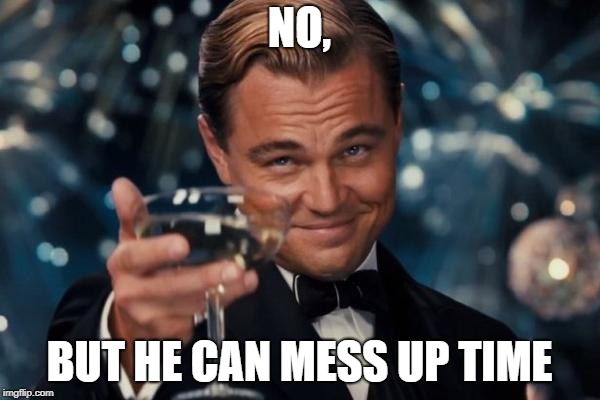 Leonardo Dicaprio Cheers Meme | NO, BUT HE CAN MESS UP TIME | image tagged in memes,leonardo dicaprio cheers | made w/ Imgflip meme maker