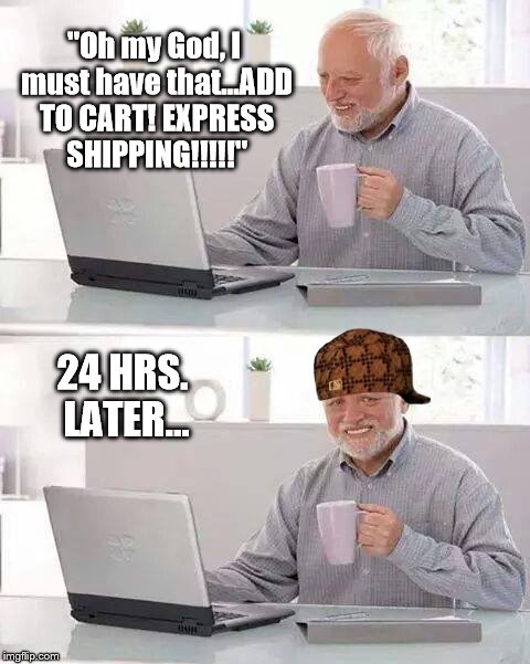 Harold Discovers Amazon | "Oh my God, I must have that...ADD TO CART! EXPRESS SHIPPING!!!!!"; 24 HRS. LATER... | image tagged in memes,hide the pain harold,scumbag | made w/ Imgflip meme maker